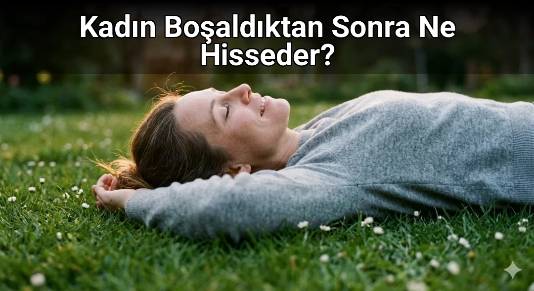 Kadın Boşaldıktan Sonra Ne Hisseder?